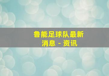 鲁能足球队最新消息 - 资讯